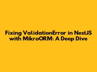 Fixing 'ValidationError' in NestJS with MikroORM: A Deep Dive