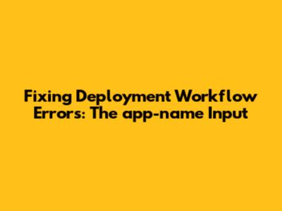 Fixing Deployment Workflow Errors: The 'app-name' Input