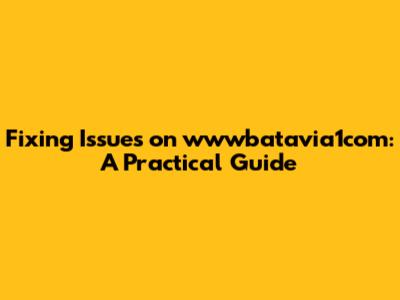 Fixing Issues on wwwbatavia1com: A Practical Guide