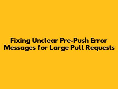 Fixing Unclear Pre-Push Error Messages for Large Pull Requests