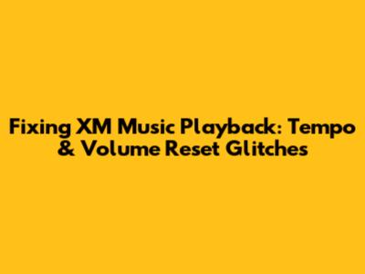 Fixing XM Music Playback: Tempo & Volume Reset Glitches
