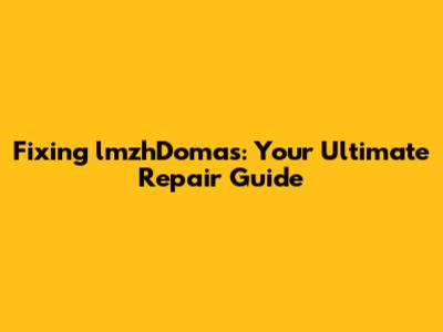Fixing lmzhDomas: Your Ultimate Repair Guide