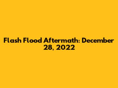 Flash Flood Aftermath: December 28, 2022