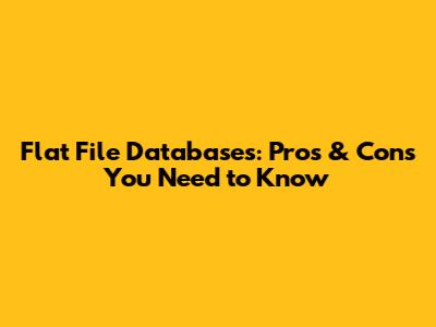 Flat File Databases: Pros & Cons You Need to Know