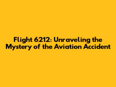 Flight 6212: Unraveling the Mystery of the Aviation Accident