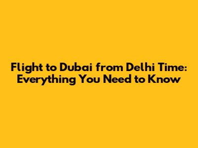 Flight to Dubai from Delhi Time: Everything You Need to Know