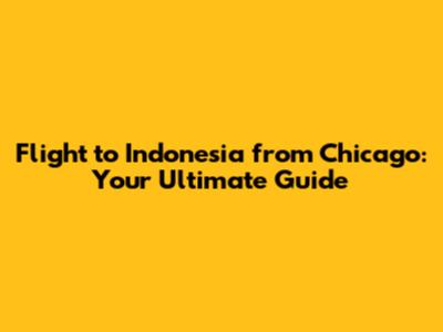 Flight to Indonesia from Chicago: Your Ultimate Guide