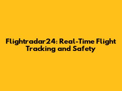 Flightradar24: Real-Time Flight Tracking and Safety