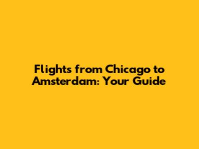 Flights from Chicago to Amsterdam: Your Guide