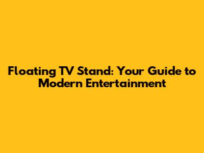 Floating TV Stand: Your Guide to Modern Entertainment