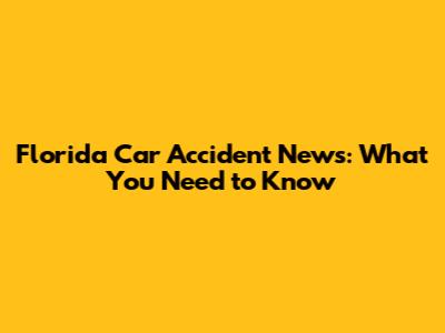 Florida Car Accident News: What You Need to Know