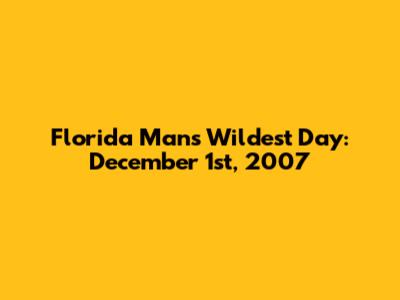 Florida Man's Wildest Day: December 1st, 2007