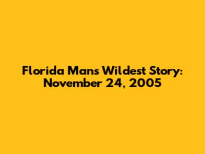 Florida Man's Wildest Story: November 24, 2005