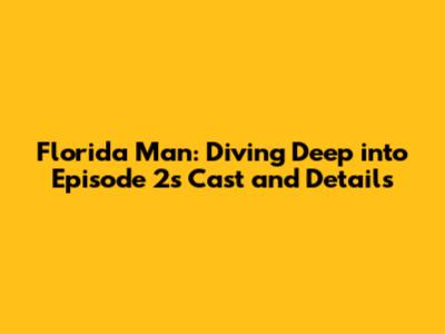 Florida Man: Diving Deep into Episode 2's Cast and Details