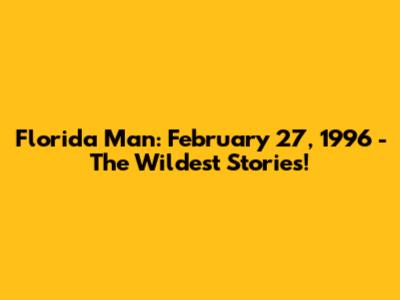 Florida Man: February 27, 1996 - The Wildest Stories!