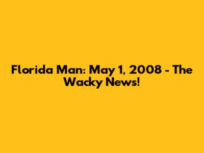 Florida Man: May 1, 2008 - The Wacky News!