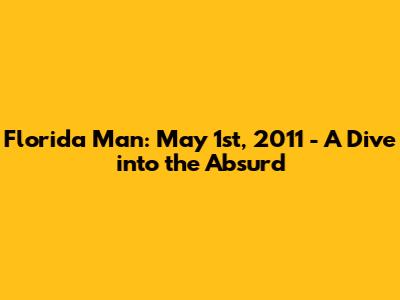 Florida Man: May 1st, 2011 - A Dive into the Absurd