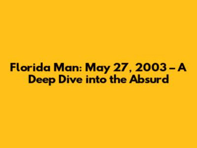 Florida Man: May 27, 2003 – A Deep Dive into the Absurd
