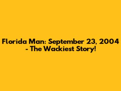 Florida Man: September 23, 2004 - The Wackiest Story!