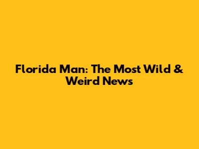 Florida Man: The Most Wild & Weird News