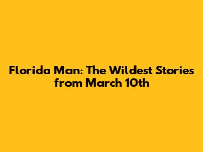 Florida Man: The Wildest Stories from March 10th