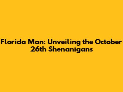 Florida Man: Unveiling the October 26th Shenanigans