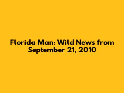 Florida Man: Wild News from September 21, 2010