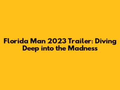 Florida Man 2023 Trailer: Diving Deep into the Madness