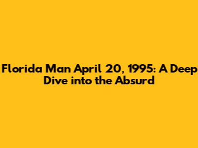 Florida Man April 20, 1995: A Deep Dive into the Absurd