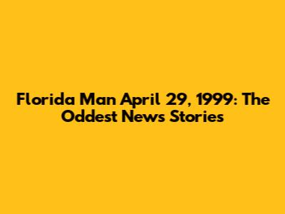 Florida Man April 29, 1999: The Oddest News Stories