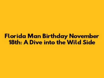 Florida Man Birthday November 18th: A Dive into the Wild Side
