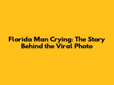 Florida Man Crying: The Story Behind the Viral Photo
