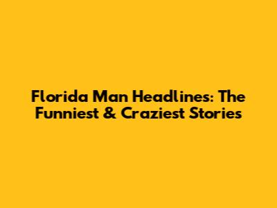 Florida Man Headlines: The Funniest & Craziest Stories