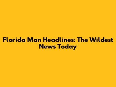 Florida Man Headlines: The Wildest News Today
