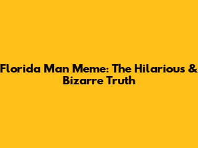 Florida Man Meme: The Hilarious & Bizarre Truth