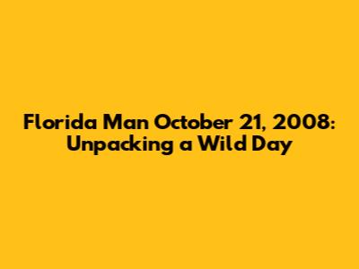 Florida Man October 21, 2008: Unpacking a Wild Day