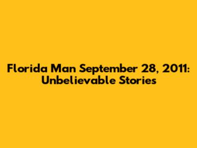 Florida Man September 28, 2011: Unbelievable Stories