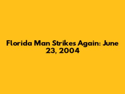 Florida Man Strikes Again: June 23, 2004