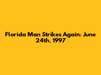 Florida Man Strikes Again: June 24th, 1997