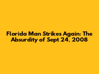 Florida Man Strikes Again: The Absurdity of Sept 24, 2008