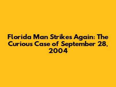 Florida Man Strikes Again: The Curious Case of September 28, 2004