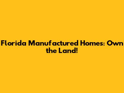 Florida Manufactured Homes: Own the Land!