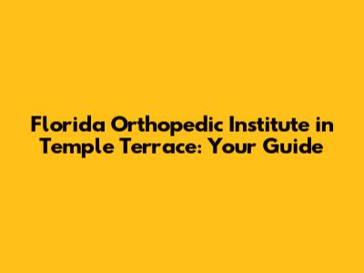 Florida Orthopedic Institute in Temple Terrace: Your Guide