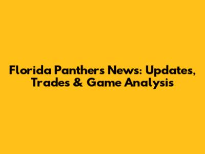 Florida Panthers News: Updates, Trades & Game Analysis