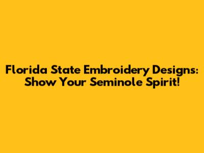 Florida State Embroidery Designs: Show Your Seminole Spirit!