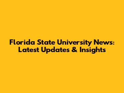 Florida State University News: Latest Updates & Insights