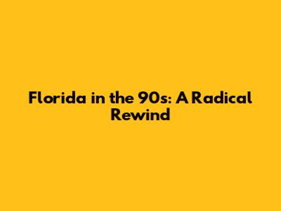 Florida in the 90s: A Radical Rewind