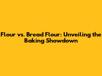 Flour vs. Bread Flour: Unveiling the Baking Showdown