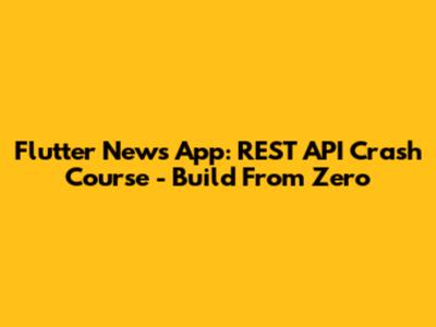 Flutter News App: REST API Crash Course - Build From Zero