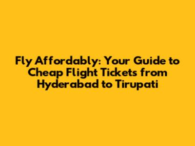 Fly Affordably: Your Guide to Cheap Flight Tickets from Hyderabad to Tirupati